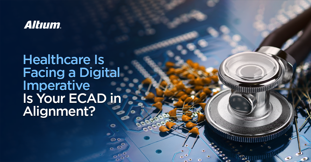 Healthcare Is Facing a Digital Imperative.  Is Your ECAD in Alignment?
